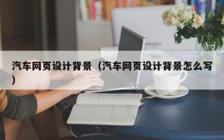 泰安汽车网页设计背景（汽车网页设计背景怎么写）