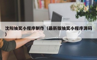 泰安沈阳抽奖小程序制作（最新版抽奖小程序源码）