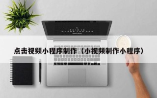 泰安点击视频小程序制作（小视频制作小程序）