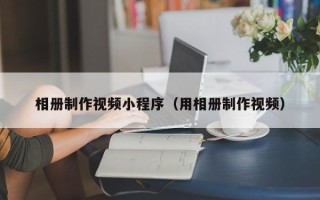 泰安相册制作视频小程序（用相册制作视频）