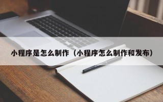 泰安小程序是怎么制作（小程序怎么制作和发布）