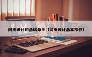 泰安网页设计的基础命令（网页设计基本操作）