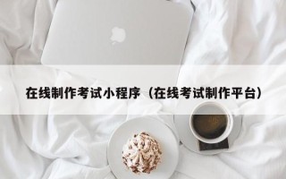 泰安在线制作考试小程序（在线考试制作平台）